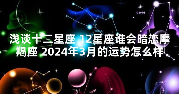 浅谈十二星座 12星座谁会暗恋摩羯座 2024年3月的运势怎么样